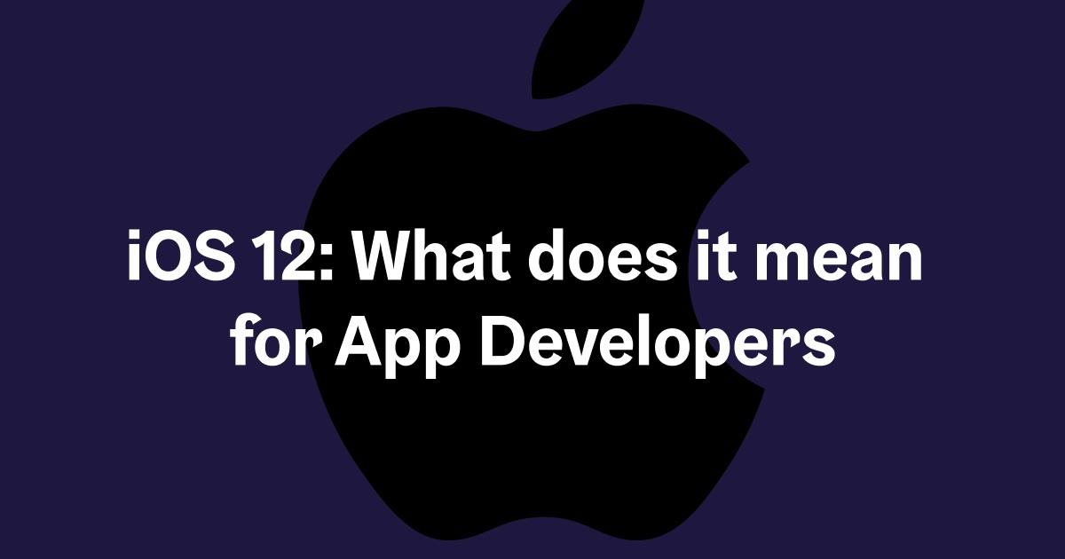 iOS 12 and What it Means for iOS App Developers