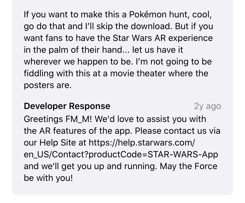 Good example of a developer response to a negative user review. The Star Wars team dissipates the impact of a negative review by responding. They'll improve their app store ratings and reviews this way. 